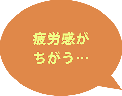 疲労感がちがう…